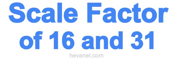 Scale Factor of 16 and 31 Scale Factor of 16 and 31