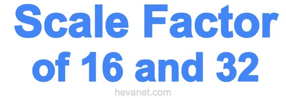Scale Factor of 16 and 32 Scale Factor of 16 and 32