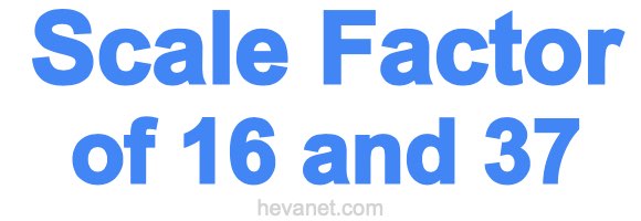 Scale Factor of 16 and 37 Scale Factor of 16 and 37