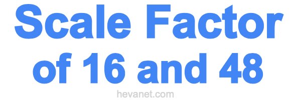 Scale Factor of 16 and 48 Scale Factor of 16 and 48