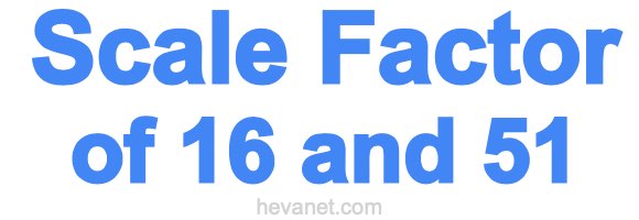 Scale Factor of 16 and 51 Scale Factor of 16 and 51