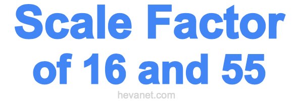 Scale Factor of 16 and 55 Scale Factor of 16 and 55