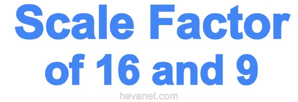 Scale Factor of 16 and 9 Scale Factor of 16 and 9
