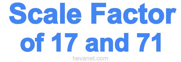 Scale Factor of 17 and 71