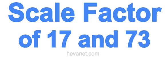 Scale Factor of 17 and 73