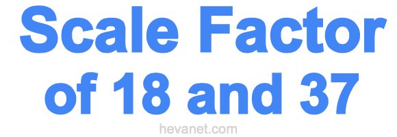 Scale Factor of 18 and 37 Scale Factor of 18 and 37