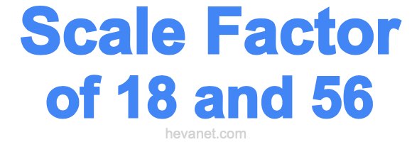 Scale Factor of 18 and 56 Scale Factor of 18 and 56