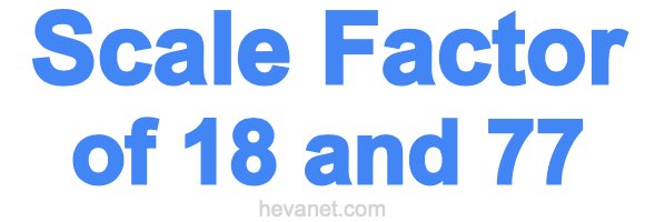 Scale Factor of 18 and 77 Scale Factor of 18 and 77