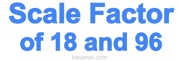 Scale Factor of 18 and 96