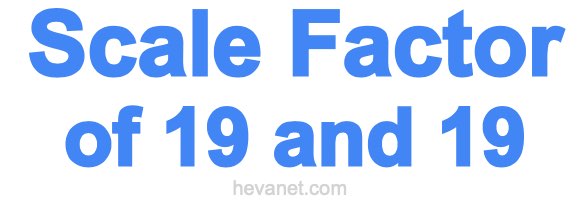 Scale Factor of 19 and 19 Scale Factor of 19 and 19