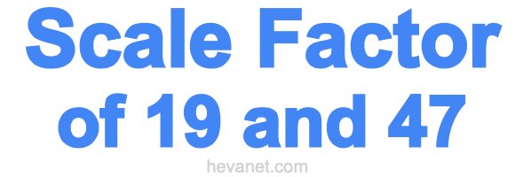 Scale Factor of 19 and 47