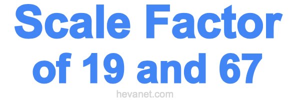 Scale Factor of 19 and 67 Scale Factor of 19 and 67