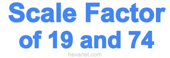Scale Factor of 19 and 74
