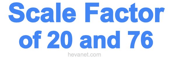 Scale Factor of 20 and 76 Scale Factor of 20 and 76