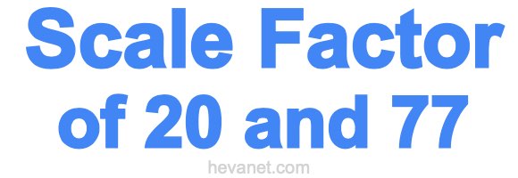 Scale Factor of 20 and 77 Scale Factor of 20 and 77