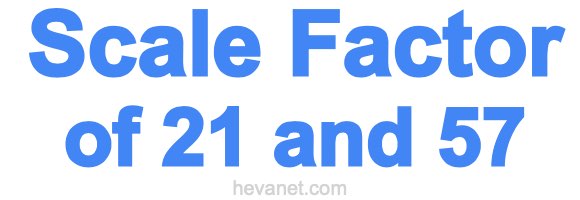 Scale Factor of 21 and 57