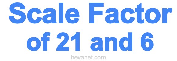 Scale Factor of 21 and 6