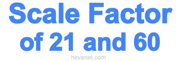 Scale Factor of 21 and 60