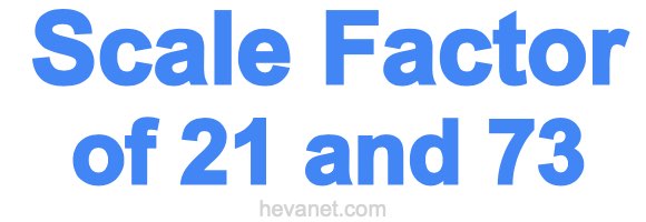 Scale Factor of 21 and 73