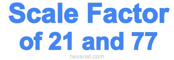 Scale Factor of 21 and 77
