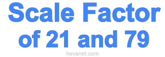 Scale Factor of 21 and 79