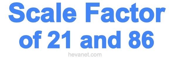 Scale Factor of 21 and 86