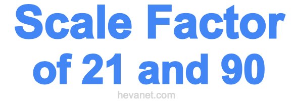 Scale Factor of 21 and 90