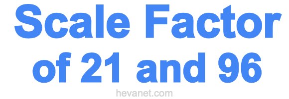 Scale Factor of 21 and 96