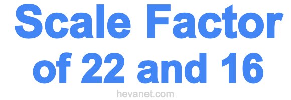 Scale Factor of 22 and 16 Scale Factor of 22 and 16