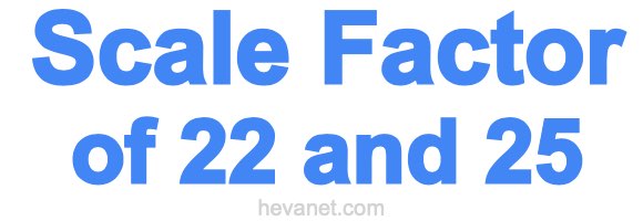 Scale Factor of 22 and 25 Scale Factor of 22 and 25