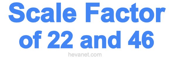 Scale Factor of 22 and 46 Scale Factor of 22 and 46