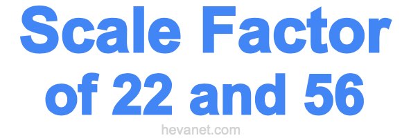 Scale Factor of 22 and 56 Scale Factor of 22 and 56