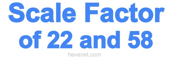 Scale Factor of 22 and 58 Scale Factor of 22 and 58