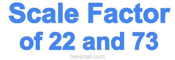 Scale Factor of 22 and 73