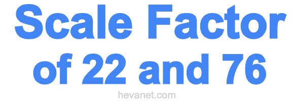 Scale Factor of 22 and 76