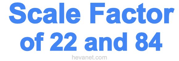Scale Factor of 22 and 84