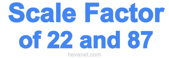 Scale Factor of 22 and 87
