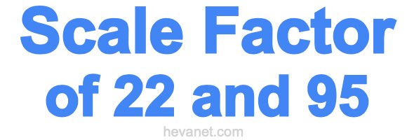 Scale Factor of 22 and 95