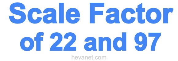 Scale Factor of 22 and 97