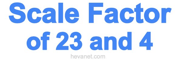 Scale Factor of 23 and 4