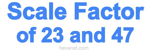 Scale Factor of 23 and 47