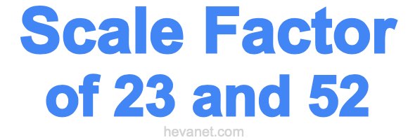 Scale Factor of 23 and 52