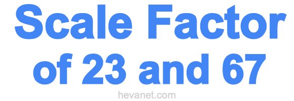 Scale Factor of 23 and 67