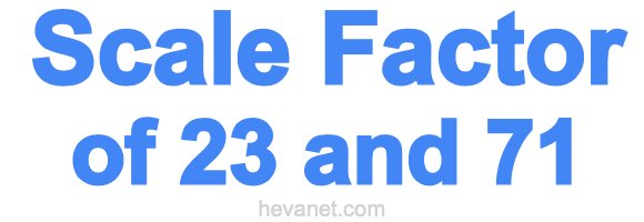 Scale Factor of 23 and 71
