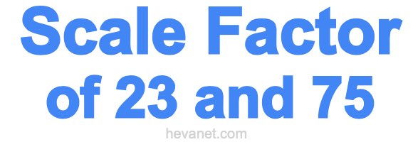 Scale Factor of 23 and 75