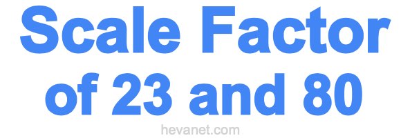 Scale Factor of 23 and 80 Scale Factor of 23 and 80