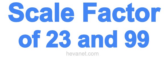 Scale Factor of 23 and 99