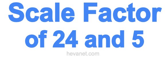Scale Factor of 24 and 5 Scale Factor of 24 and 5