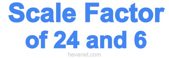 Scale Factor of 24 and 6 Scale Factor of 24 and 6