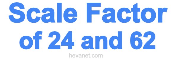 Scale Factor of 24 and 62 Scale Factor of 24 and 62